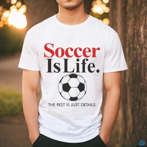 Official Soccer Is Life The Rest Is Just Details T Shirt