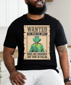 Official Wanted The Green Bay Bandit Armed And Dangerous Last Seen In Dallas Shirt
