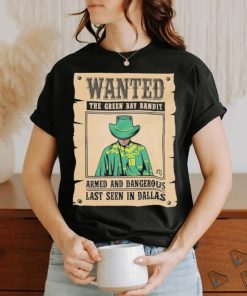 Official Wanted The Green Bay Bandit Armed And Dangerous Last Seen In Dallas Shirt