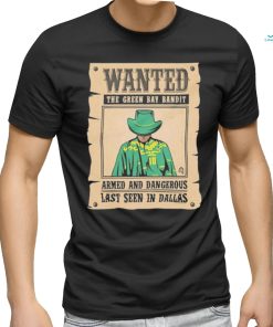 Official Wanted The Green Bay Bandit Armed And Dangerous Last Seen In Dallas Shirt