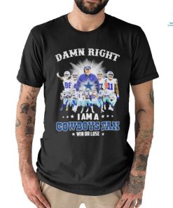 Official damn right i am a cowboys fan win or lose shirt