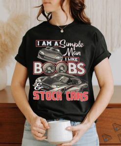 Official i Am A Simple Man I Like Boobs And Stock Cars Shirt