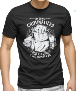 Official i Am Being Criminalized For Feeding The Homeless Shirt