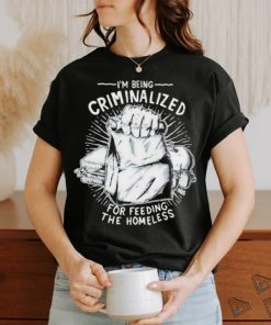 Official i Am Being Criminalized For Feeding The Homeless Shirt