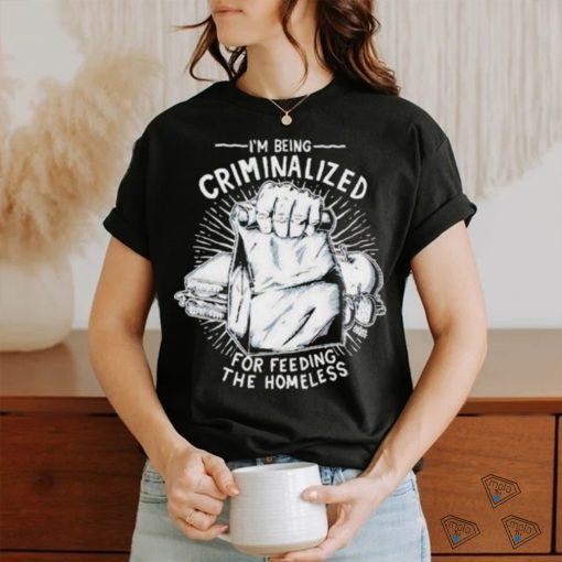 Official i Am Being Criminalized For Feeding The Homeless Shirt