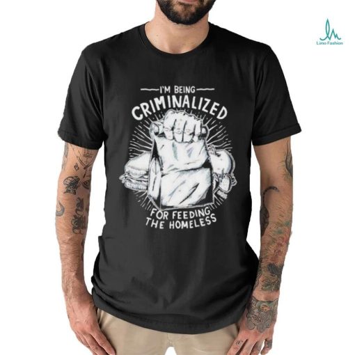 Official i Am Being Criminalized For Feeding The Homeless Shirt