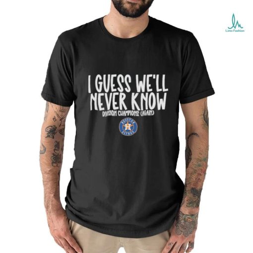 Official i Guess We’ll Never Know Divisions Champion Again Houston Astros Shirt
