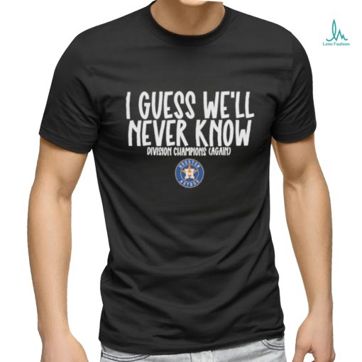 Official i Guess We’ll Never Know Divisions Champion Again Houston Astros Shirt