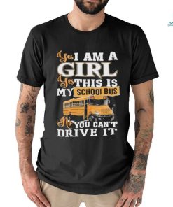 Official yes I Am Girl Yes This Is My School Bus No You Can’t Drive It Shirt