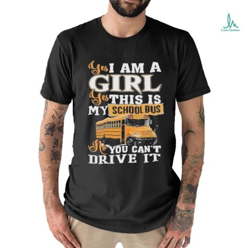 Official yes I Am Girl Yes This Is My School Bus No You Can’t Drive It Shirt