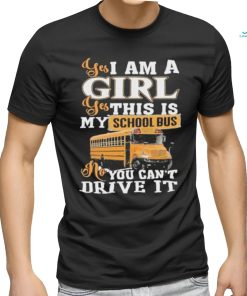 Official yes I Am Girl Yes This Is My School Bus No You Can’t Drive It Shirt