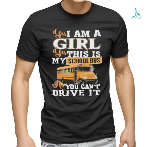 Official yes I Am Girl Yes This Is My School Bus No You Can’t Drive It Shirt