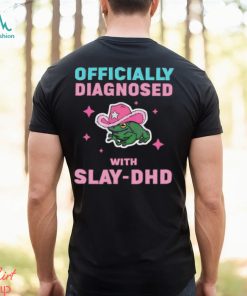 Officially diagnosed with slay dhd 2024 shirt, hoodie, sweater, long sleeve and tank top Officially diagnosed with slay dhd 2024 shirt