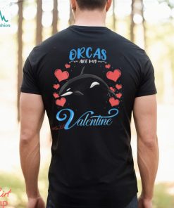 Orcas Are My Valentine Orca Valentines Day Shirt