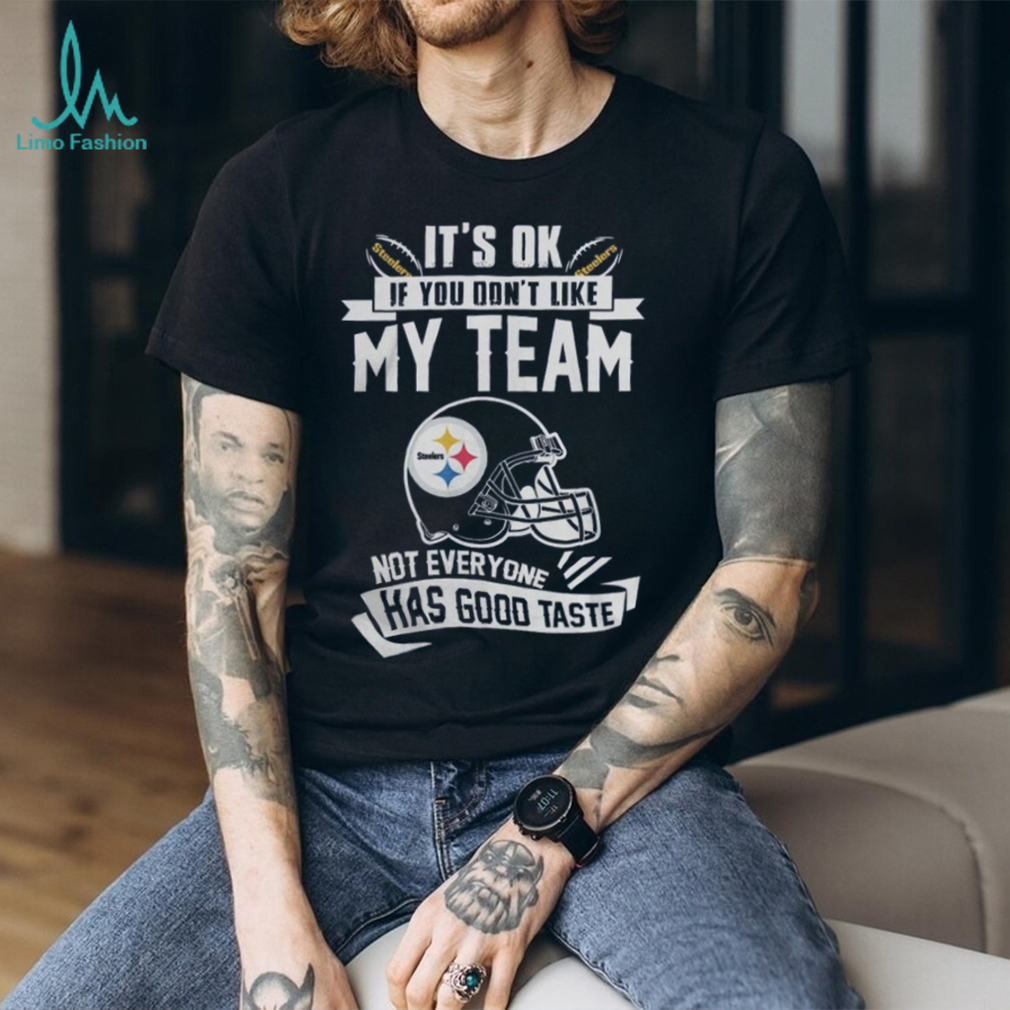 Pittsburgh Steelers It’s Okay If You Don’t Like My Team Not Everyone Has Good Taste Shirt Pittsburgh Steelers It’s Okay If You Don’t Like My Team Not Everyone Has Good Taste Shirt