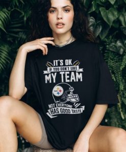 Pittsburgh Steelers It’s Okay If You Don’t Like My Team Not Everyone Has Good Taste Shirt