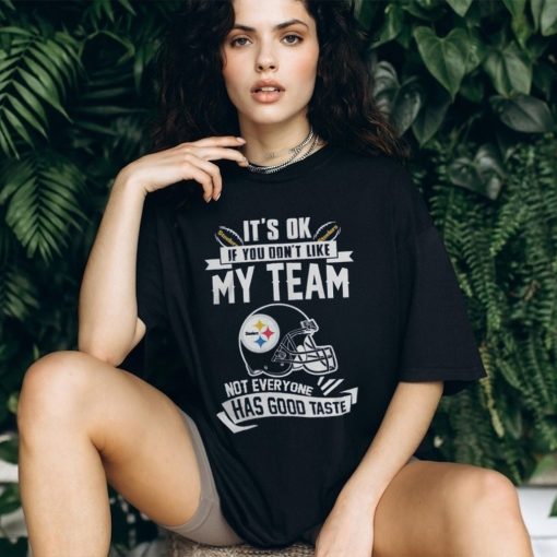 Pittsburgh Steelers It’s Okay If You Don’t Like My Team Not Everyone Has Good Taste Shirt