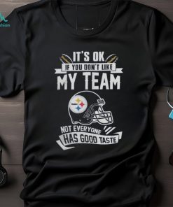 Pittsburgh Steelers It’s Okay If You Don’t Like My Team Not Everyone Has Good Taste Shirt