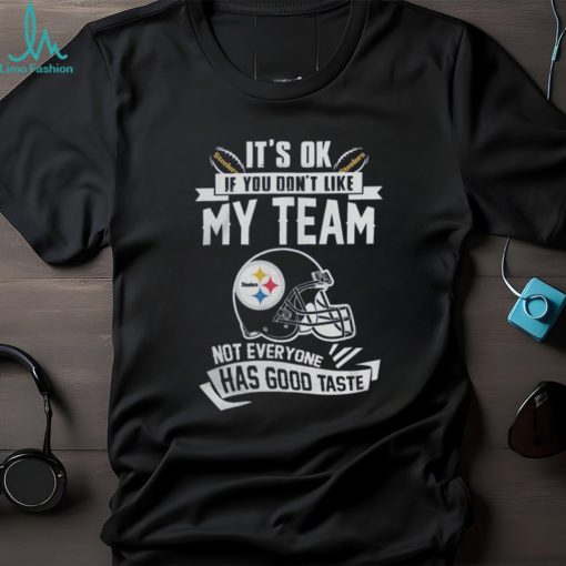 Pittsburgh Steelers It’s Okay If You Don’t Like My Team Not Everyone Has Good Taste Shirt