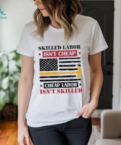 Skilled Labor Isn’t Cheap Labor 2024 Shirt