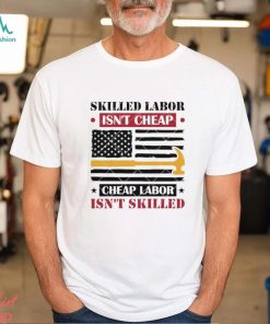 Skilled Labor Isn’t Cheap Labor 2024 Shirt