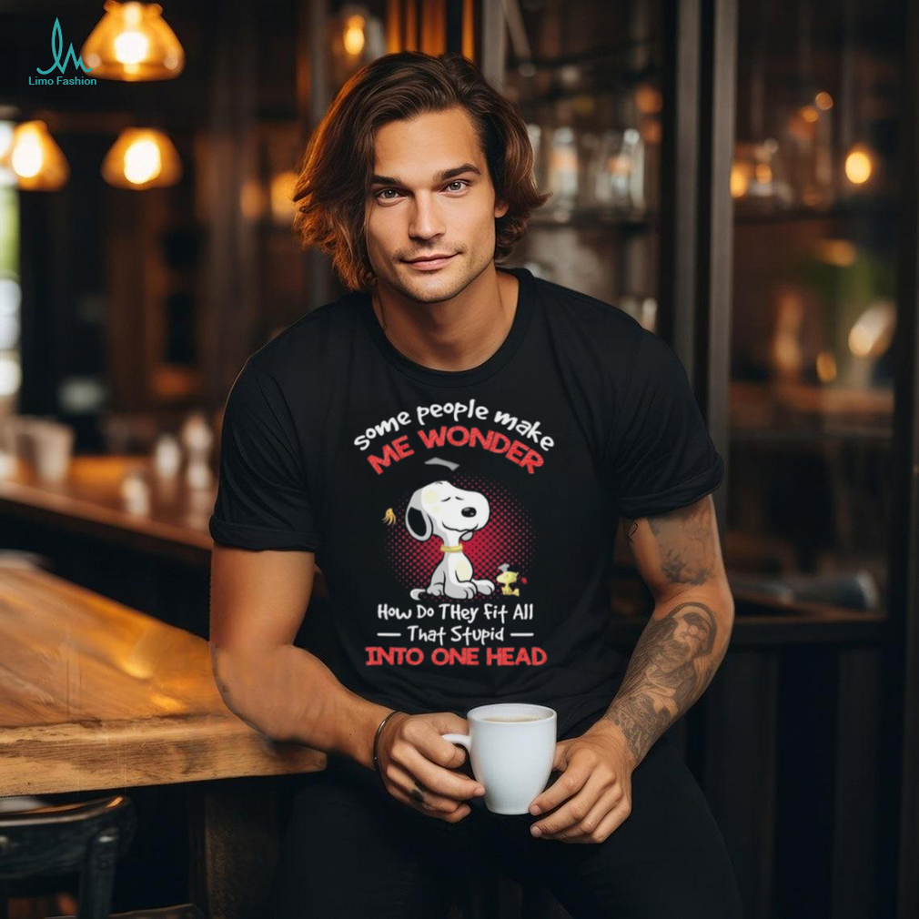 Snoopy and Woodstock some people make me wonder how do they fit all that stupid into one head shirt Snoopy and Woodstock some people make me wonder how do they fit all that stupid into one head shirt