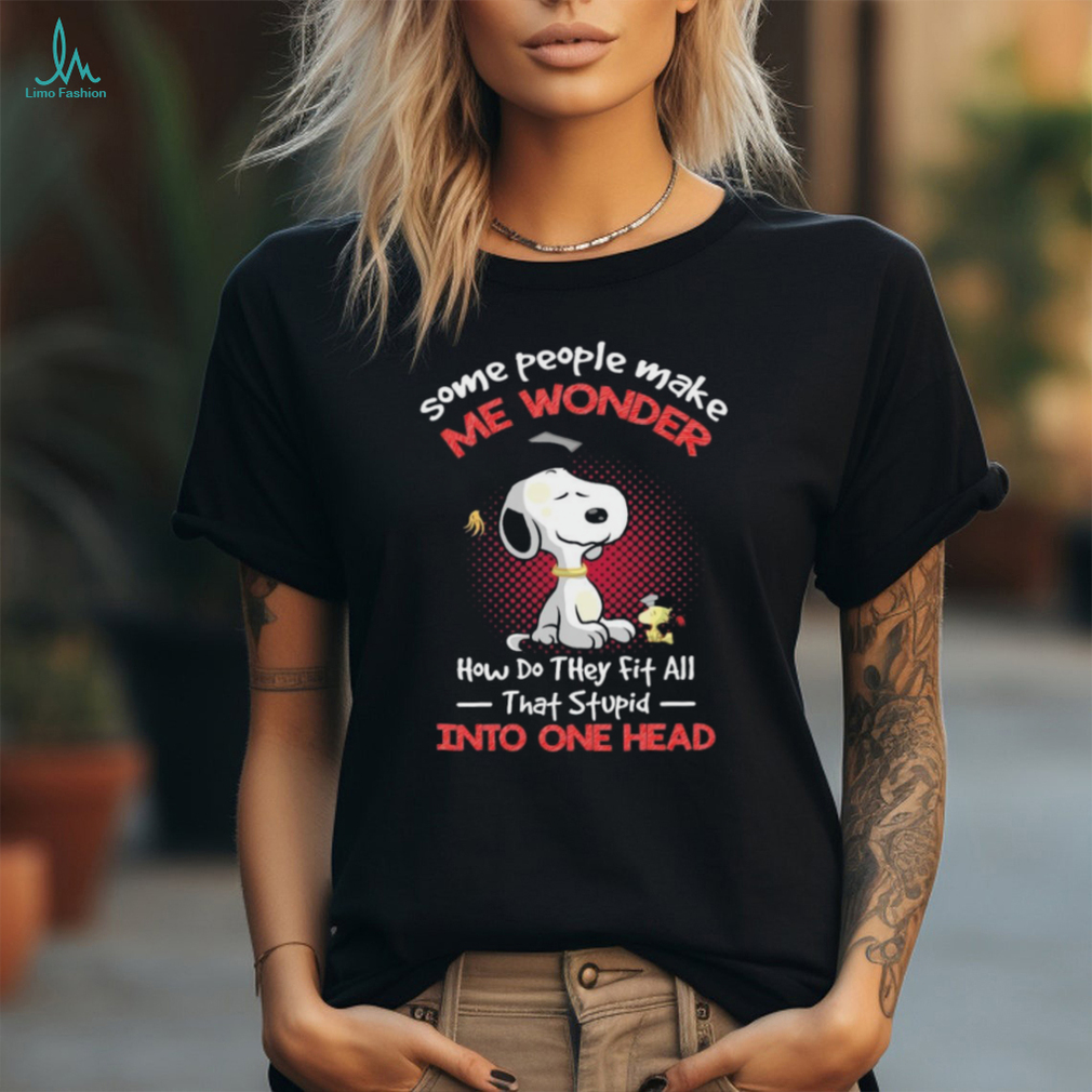 Snoopy and Woodstock some people make me wonder how do they fit all that stupid into one head shirt Snoopy and Woodstock some people make me wonder how do they fit all that stupid into one head shirt