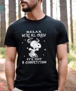 Snoopy relax we’re all crazy it’s not a competition shirt