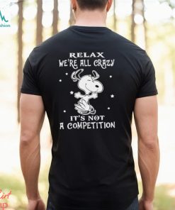 Snoopy relax we’re all crazy it’s not a competition shirt