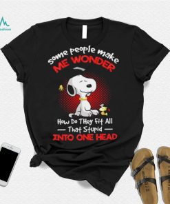 Snoopy some people make me wonder how do they fit all that stupid into one head cartoon shirt