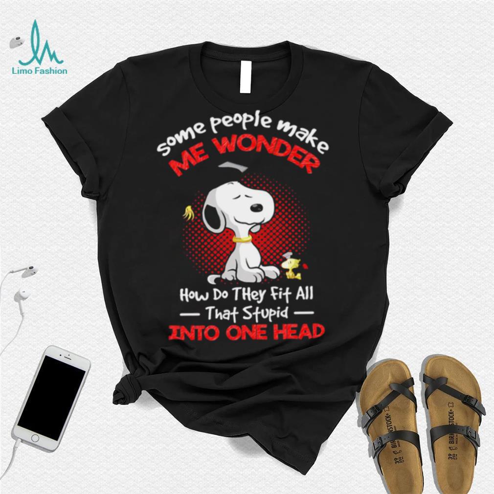 Snoopy some people make me wonder how do they fit all that stupid into one head cartoon shirt Snoopy some people make me wonder how do they fit all that stupid into one head cartoon shirt