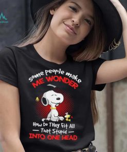 Snoopy some people make me wonder how do they fit all that stupid into one head cartoon shirt