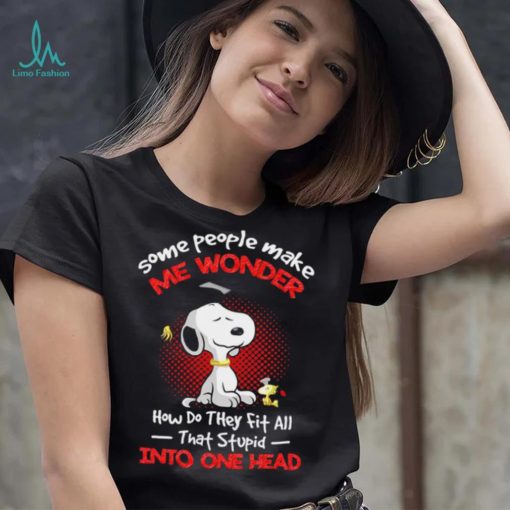 Snoopy some people make me wonder how do they fit all that stupid into one head cartoon shirt