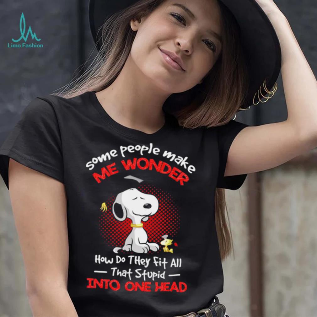 Snoopy some people make me wonder how do they fit all that stupid into one head cartoon shirt Snoopy some people make me wonder how do they fit all that stupid into one head cartoon shirt