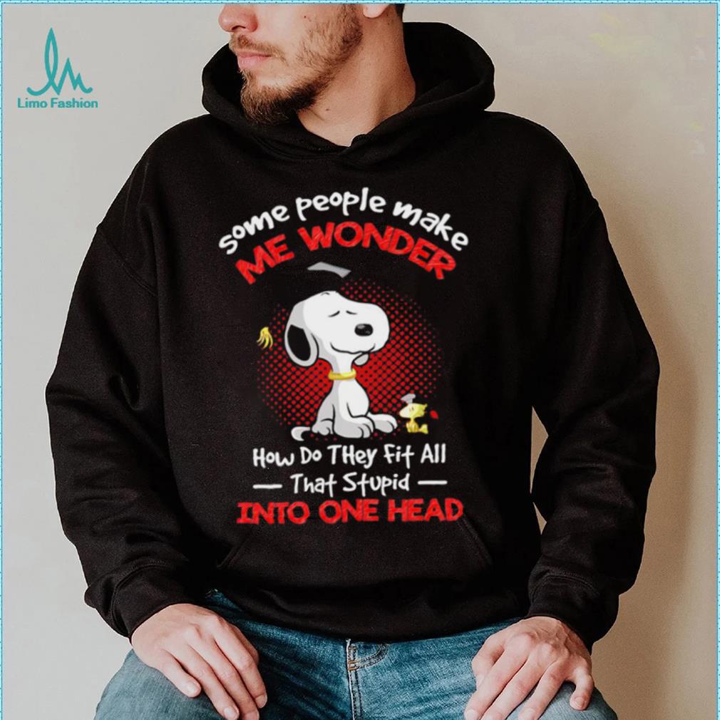Snoopy some people make me wonder how do they fit all that stupid into one head cartoon shirt Snoopy some people make me wonder how do they fit all that stupid into one head cartoon shirt