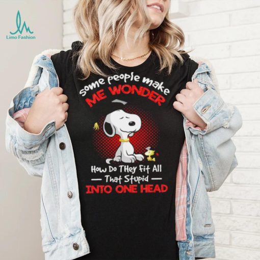 Snoopy some people make me wonder how do they fit all that stupid into one head cartoon shirt