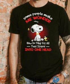 Snoopy some people make me wonder how do they fit all that stupid into one head cartoon shirt