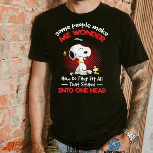 Snoopy some people make me wonder how do they fit all that stupid into one head cartoon shirt