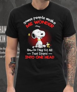 Snoopy some people make me wonder how do they fit all that stupid into one head cartoon shirt