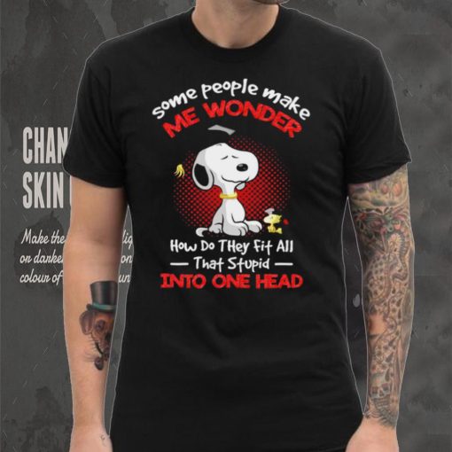 Snoopy some people make me wonder how do they fit all that stupid into one head cartoon shirt