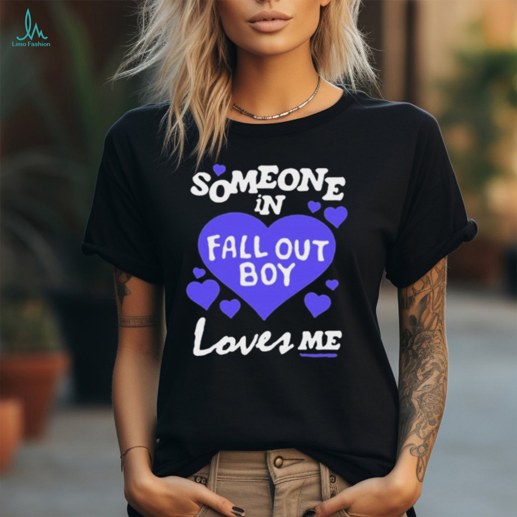 Someone In Fall Out Boy Loves Me t shirt Someone In Fall Out Boy Loves Me t shirt
