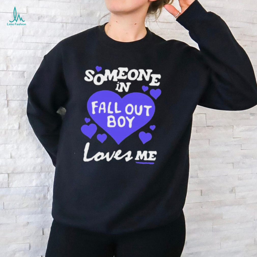 Someone In Fall Out Boy Loves Me t shirt Someone In Fall Out Boy Loves Me t shirt