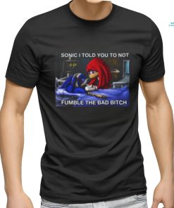Sonic I Told You To Not Fumble The Bad Bitch T Shirt