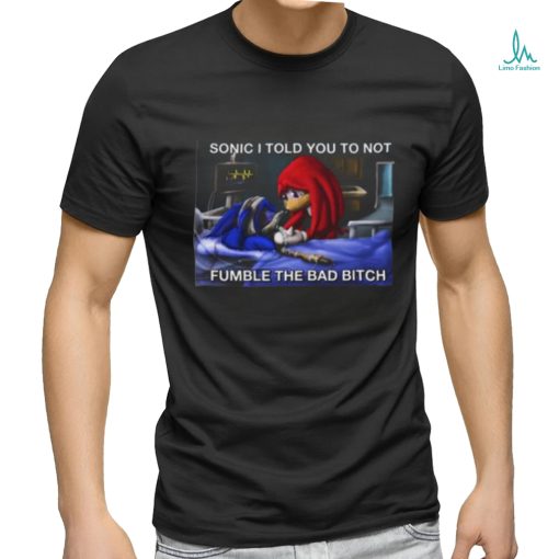 Sonic I Told You To Not Fumble The Bad Bitch T Shirt