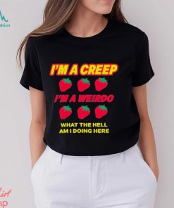 Strawberry I’m A Creep Im A Weirdo What The Hell Am I Doing Here t shirt