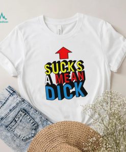 Sucks a mean dick up arrow shirt