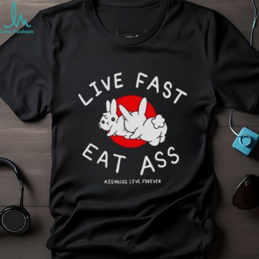 Sun Rabbit Live Fast Eat Ass Assholes Live Forever shirt