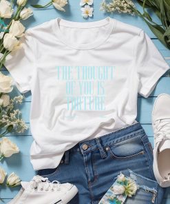 THE THOUGHT OF YOU IS TORTURE BABY Shirt