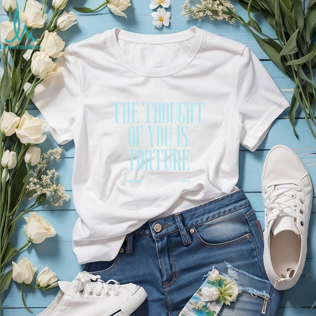THE THOUGHT OF YOU IS TORTURE BABY Shirt THE THOUGHT OF YOU IS TORTURE BABY Shirt