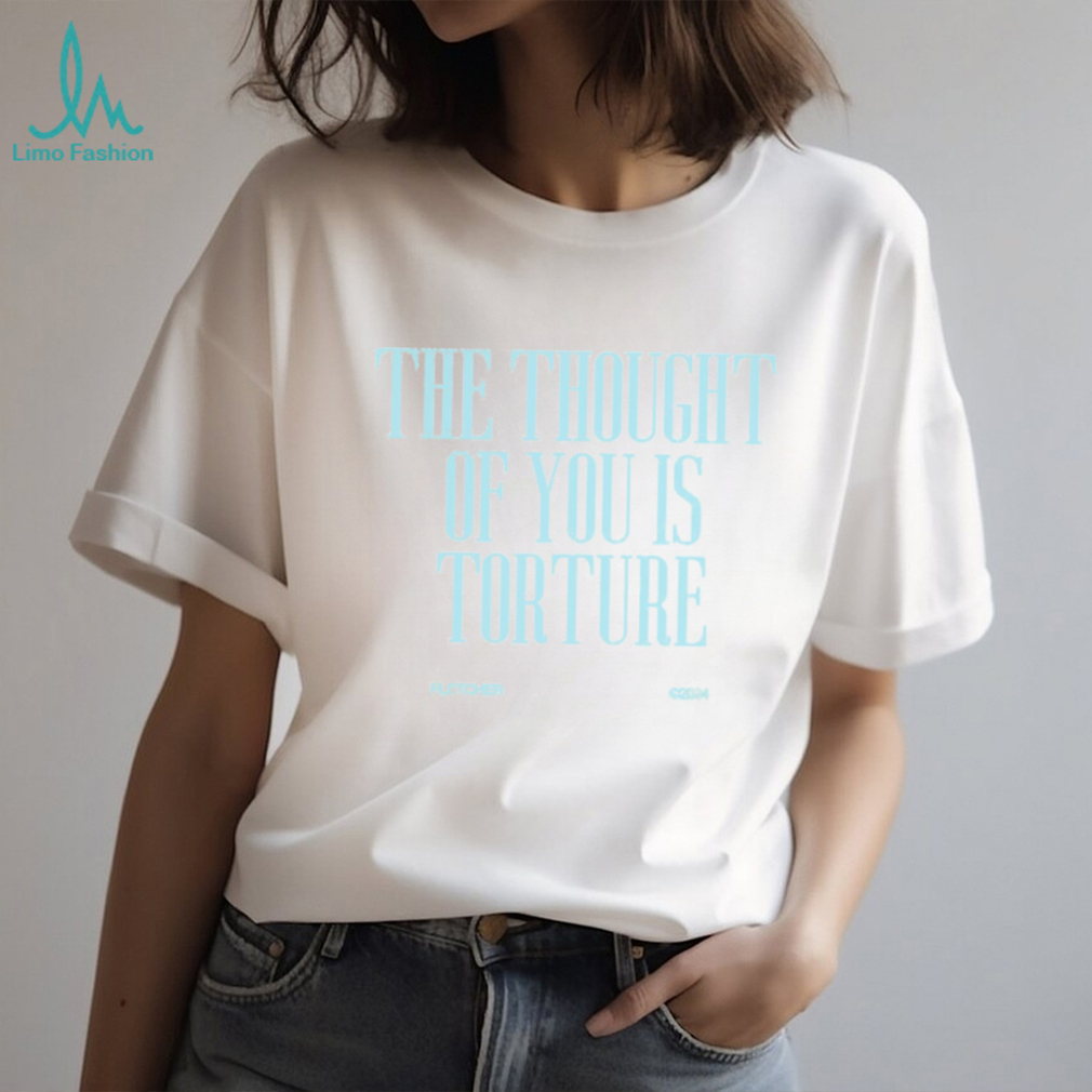 THE THOUGHT OF YOU IS TORTURE BABY Shirt THE THOUGHT OF YOU IS TORTURE BABY Shirt